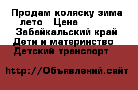 Продам коляску зима-лето › Цена ­ 6 500 - Забайкальский край Дети и материнство » Детский транспорт   